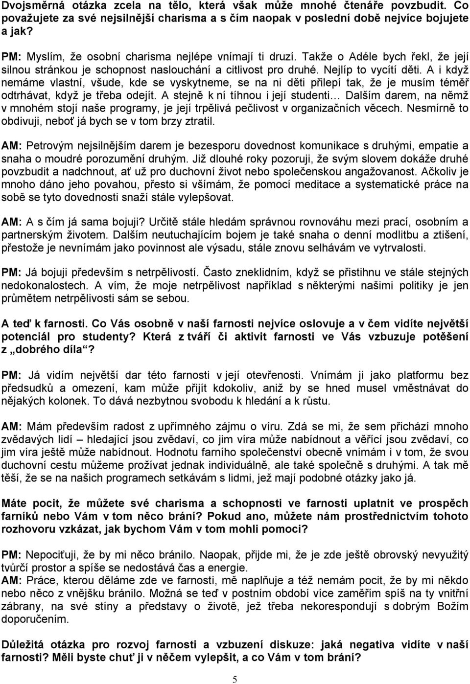 A i když nemáme vlastní, všude, kde se vyskytneme, se na ni děti přilepí tak, že je musím téměř odtrhávat, když je třeba odejít.
