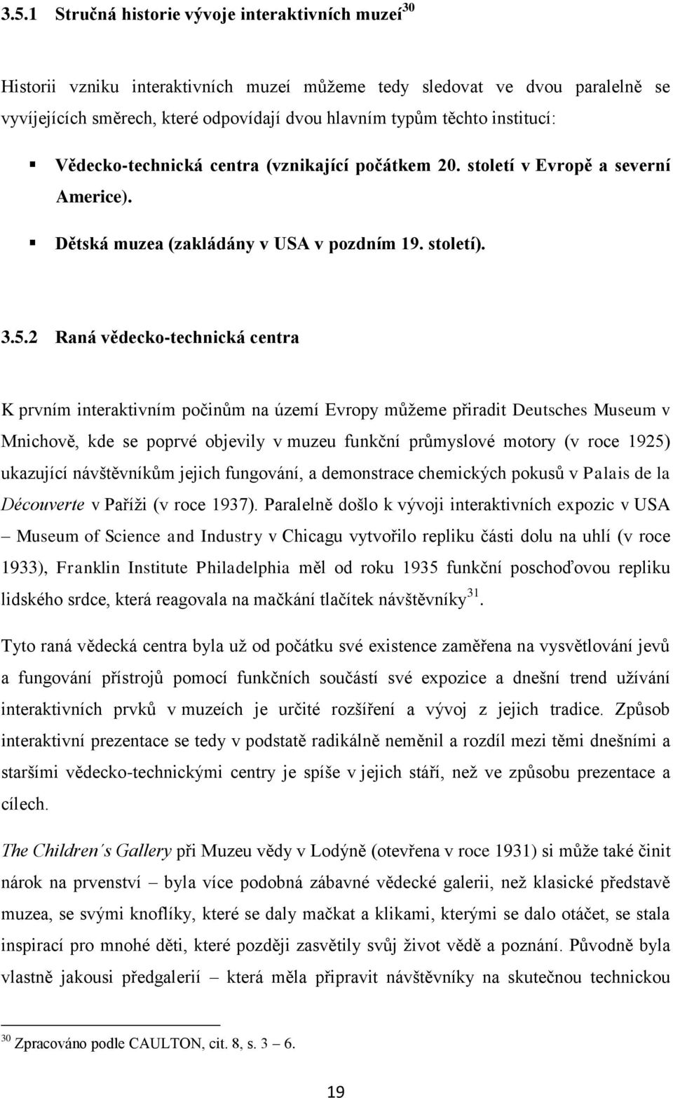 2 Raná vědecko-technická centra K prvním interaktivním počinům na území Evropy můţeme přiradit Deutsches Museum v Mnichově, kde se poprvé objevily v muzeu funkční průmyslové motory (v roce 1925)