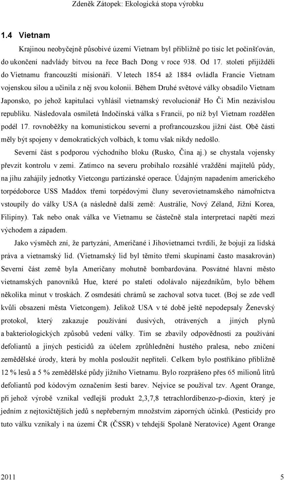 Během Druhé světové války obsadilo Vietnam Japonsko, po jehoţ kapitulaci vyhlásil vietnamský revolucionář Ho Či Min nezávislou republiku.