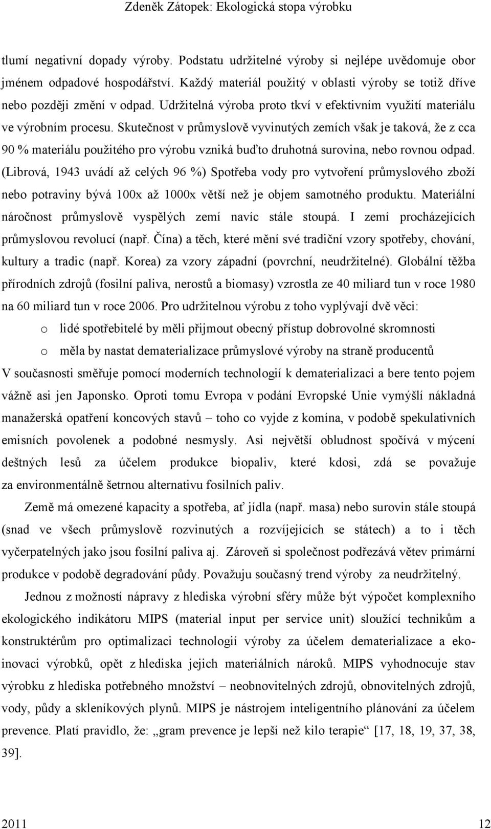 Skutečnost v průmyslově vyvinutých zemích však je taková, ţe z cca 90 % materiálu pouţitého pro výrobu vzniká buďto druhotná surovina, nebo rovnou odpad.