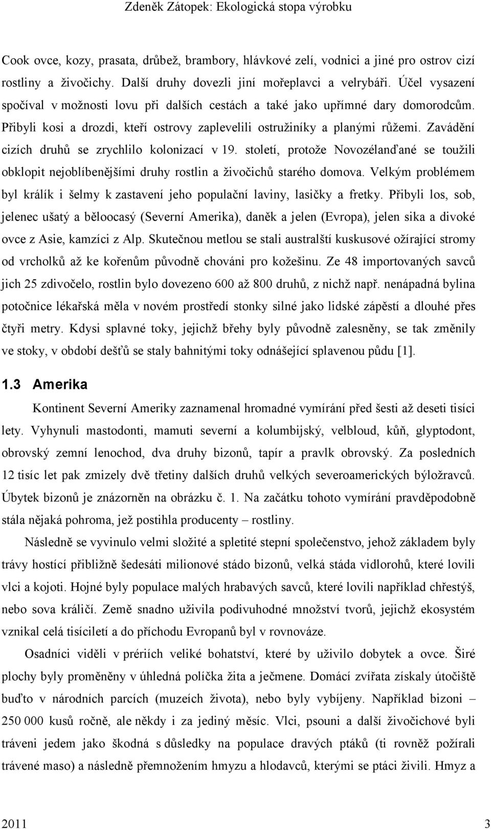 Zavádění cizích druhů se zrychlilo kolonizací v 19. století, protoţe Novozélanďané se touţili obklopit nejoblíbenějšími druhy rostlin a ţivočichů starého domova.