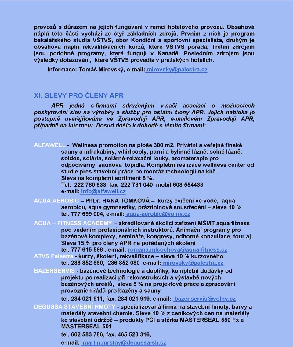 Třetím zdrojem jsou podobné programy, které fungují v Kanadě. Posledním zdrojem jsou výsledky dotazování, které VŠTVS provedla v pražských hotelích.