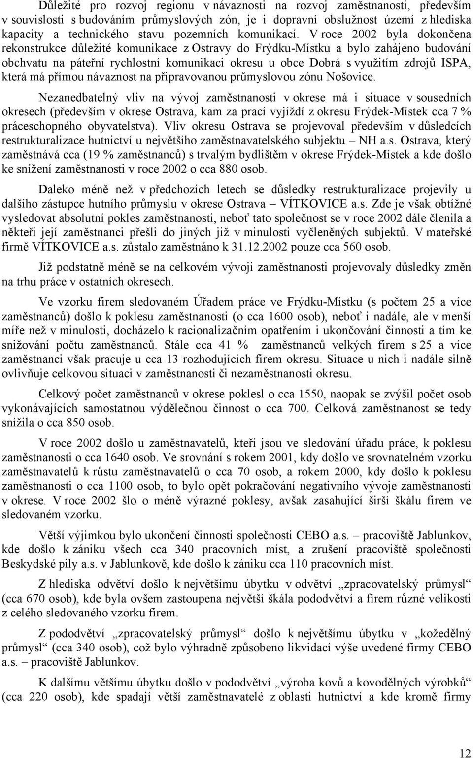 V roce 2002 byla dokončena rekonstrukce důležité komunikace z Ostravy do Frýdku-Místku a bylo zahájeno budování obchvatu na páteřní rychlostní komunikaci okresu u obce Dobrá s využitím zdrojů ISPA,