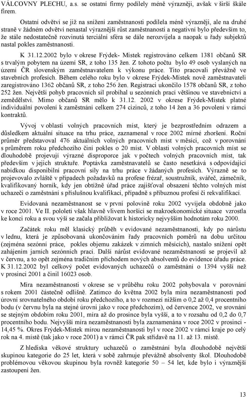 nedostatečně rozvinutá terciální sféra se dále nerozvíjela a naopak u řady subjektů nastal pokles zaměstnanosti. K 31.12.