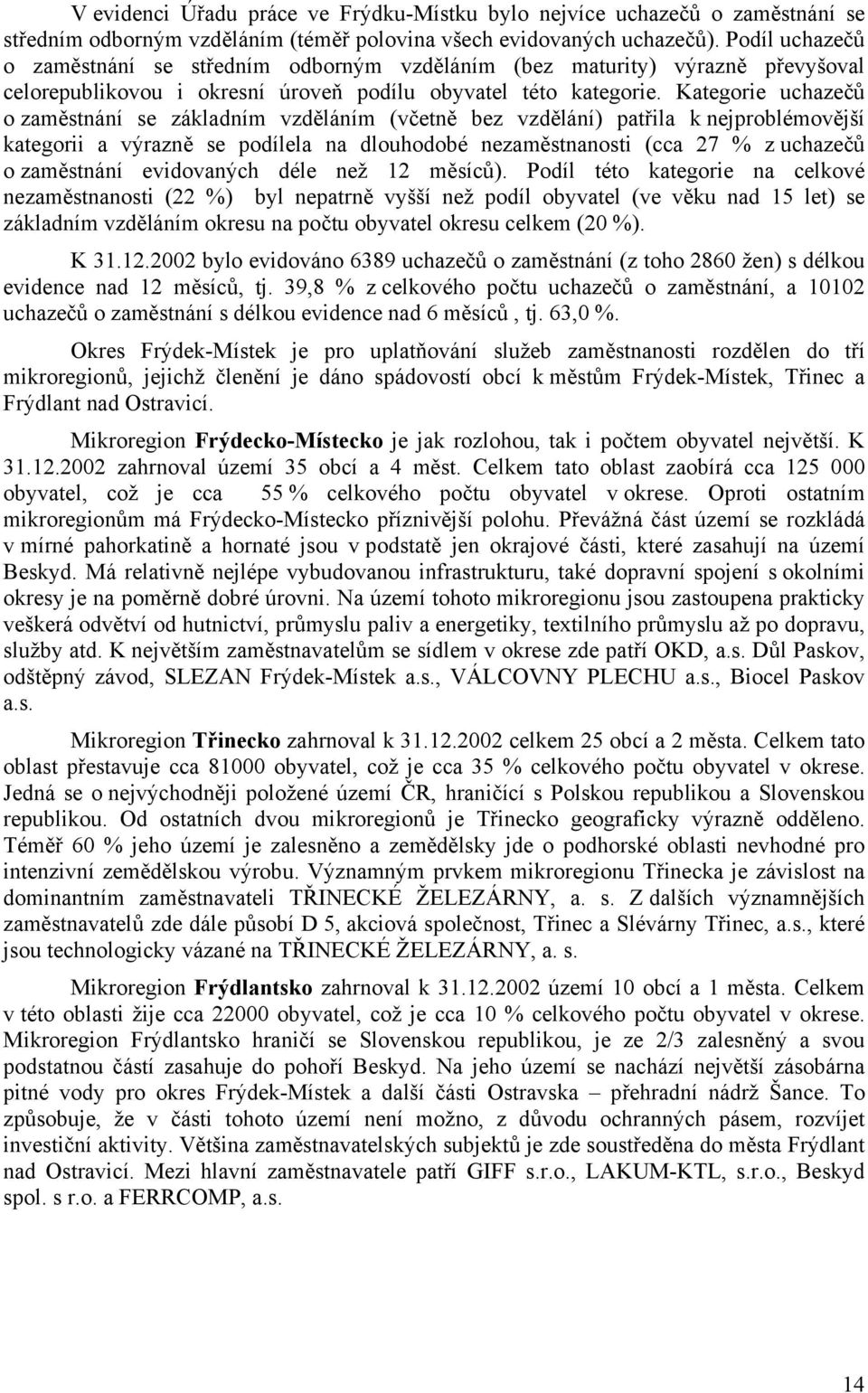 Kategorie uchazečů o zaměstnání se základním vzděláním (včetně bez vzdělání) patřila k nejproblémovější kategorii a výrazně se podílela na dlouhodobé nezaměstnanosti (cca 27 % z uchazečů o zaměstnání