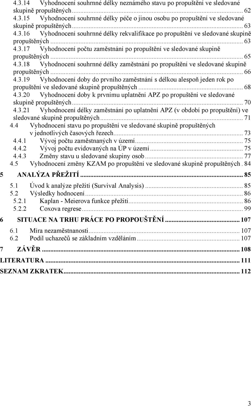 3.18 Vyhodnocení souhrnné délky zaměstnání po propuštění ve sledované skupině propuštěných... 66 4.3.19 Vyhodnocení doby do prvního zaměstnání s délkou alespoň jeden rok po propuštění ve sledované skupině propuštěných.