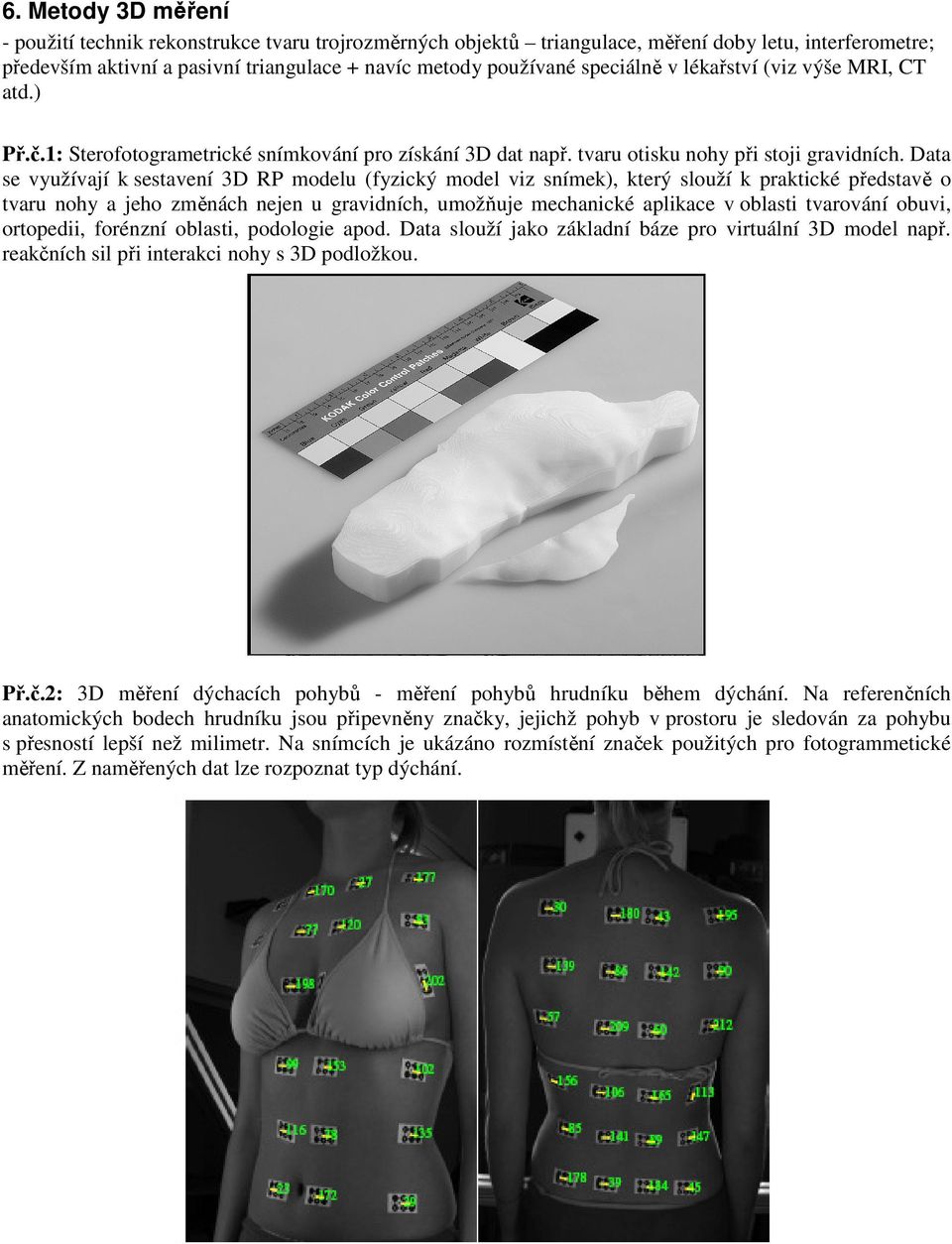 Data se využívají k sestavení 3D RP modelu (fyzický model viz snímek), který slouží k praktické představě o tvaru nohy a jeho změnách nejen u gravidních, umožňuje mechanické aplikace v oblasti