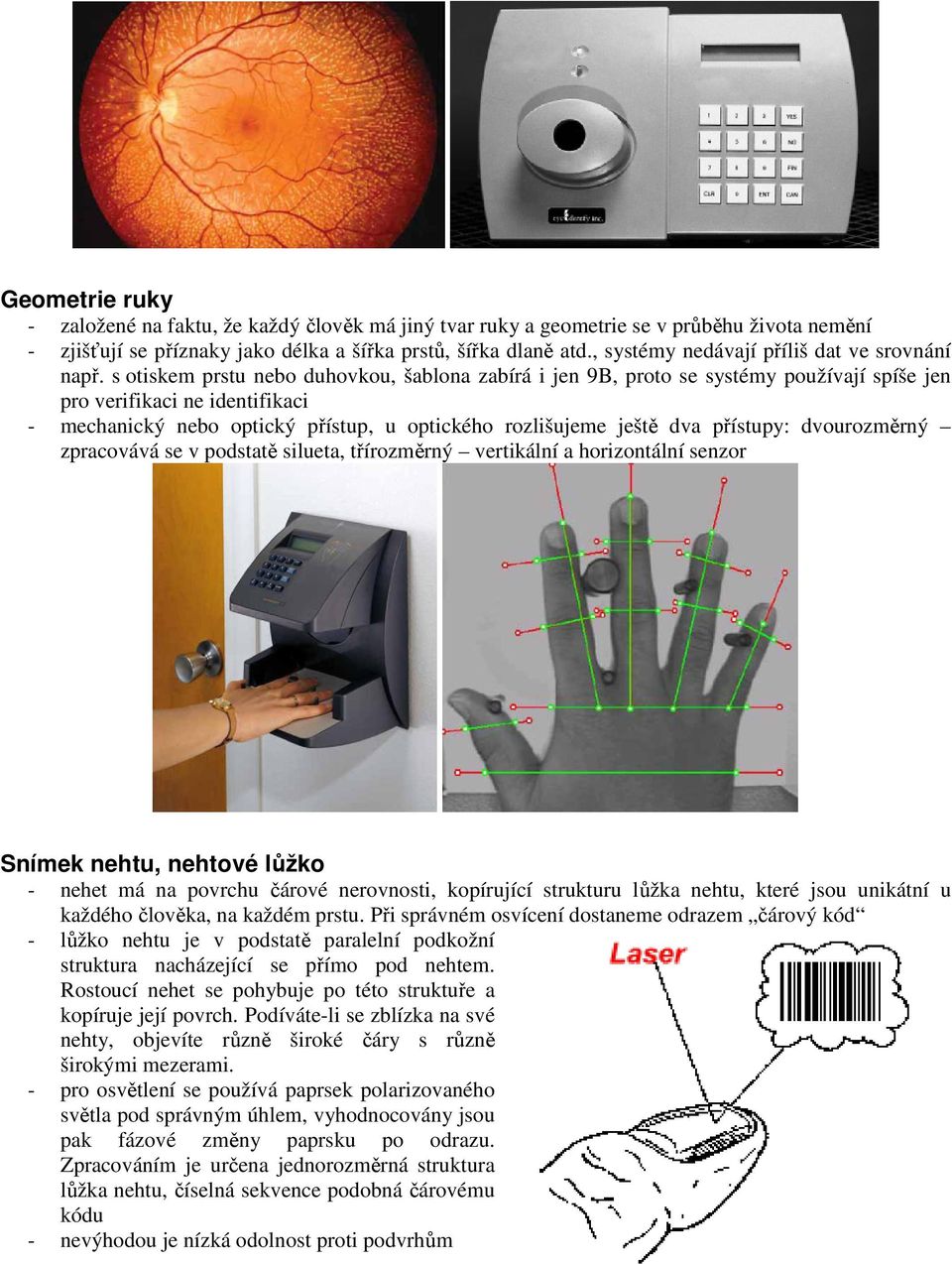 s otiskem prstu nebo duhovkou, šablona zabírá i jen 9B, proto se systémy používají spíše jen pro verifikaci ne identifikaci - mechanický nebo optický přístup, u optického rozlišujeme ještě dva
