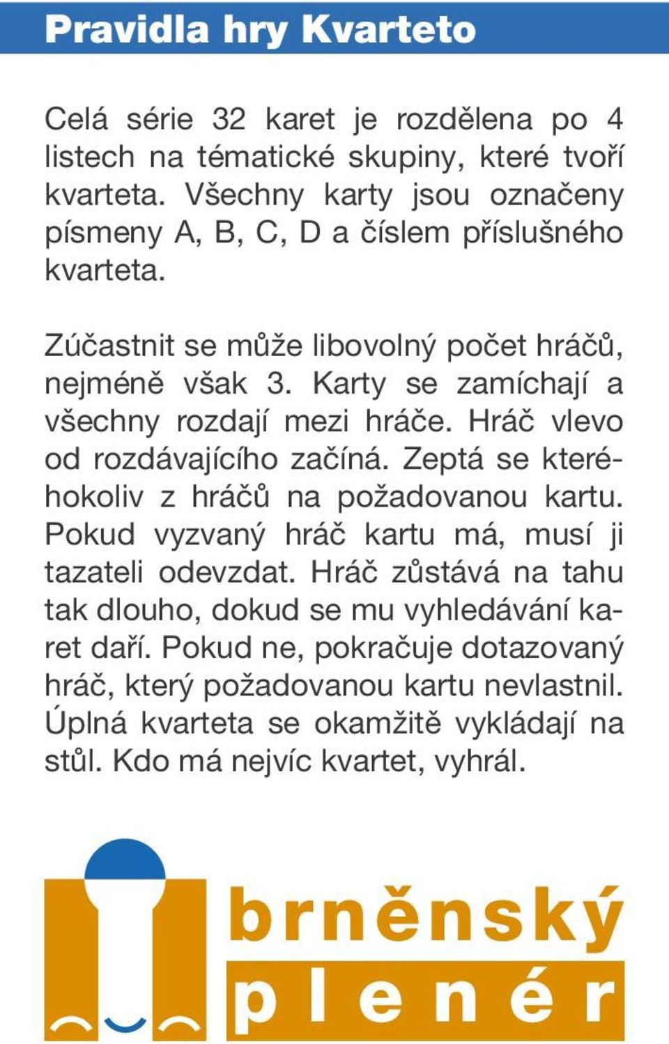 Karty se zamíchají a všechny rozdají mezi hráče. Hráč vlevo od rozdávajícího začíná. Zeptá se kteréhokoliv z hráčů na požadovanou kartu.