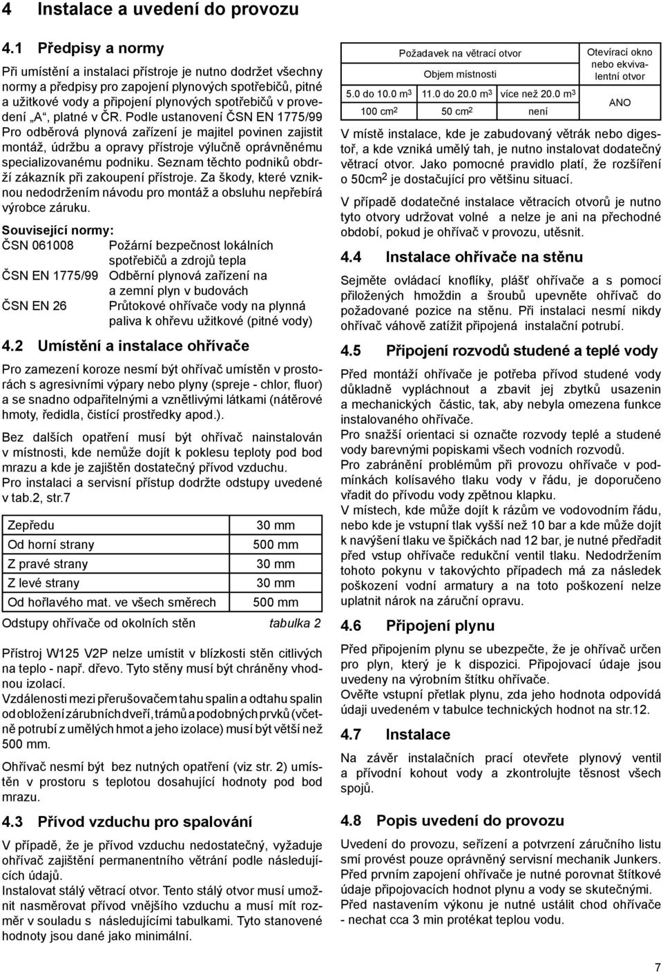 A, platné v ČR. Podle ustanovení ČSN EN 1775/99 Pro odběrová plynová zařízení je majitel povinen zajistit montáž, údržbu a opravy přístroje výlučně oprávněnému specializovanému podniku.