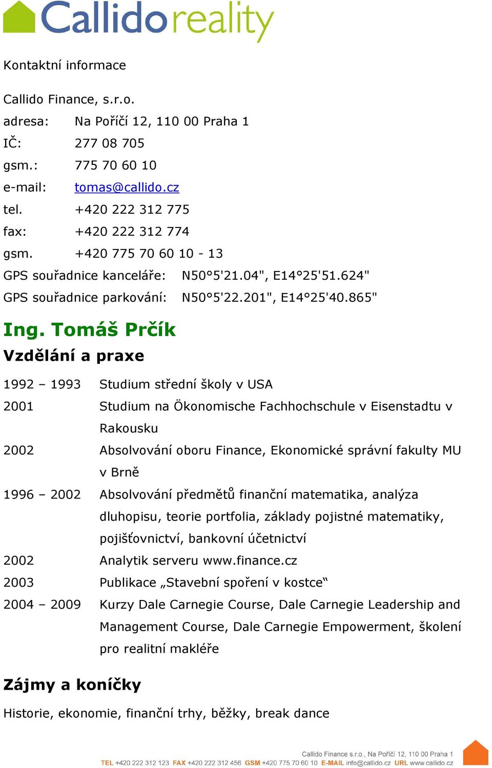 Tomáš Prčík Vzdělání a praxe 1992 1993 Studium střední školy v USA 2001 Studium na Ökonomische Fachhochschule v Eisenstadtu v Rakousku 2002 Absolvování oboru Finance, Ekonomické správní fakulty MU v