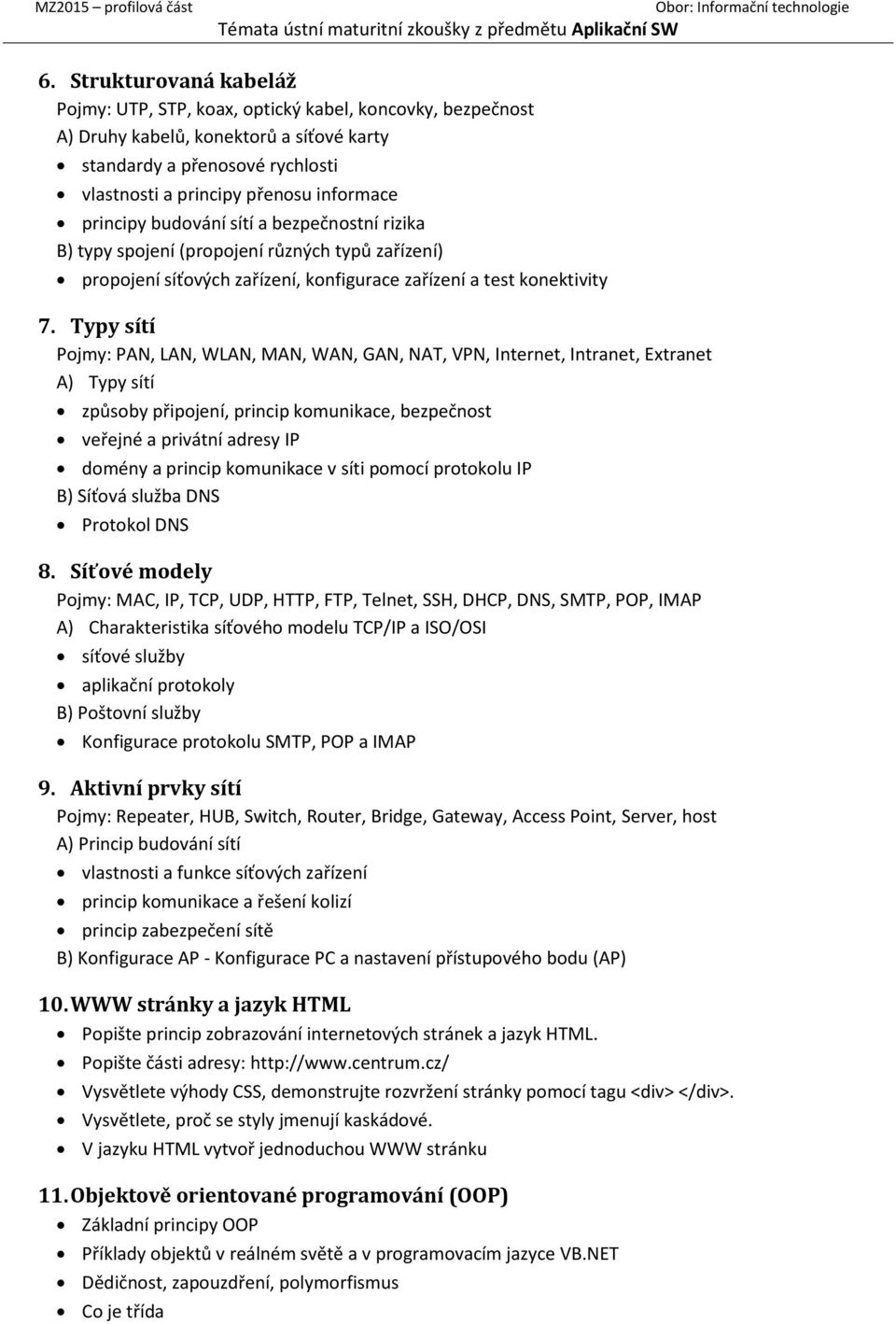 Typy sítí Pojmy: PAN, LAN, WLAN, MAN, WAN, GAN, NAT, VPN, Internet, Intranet, Extranet A) Typy sítí způsoby připojení, princip komunikace, bezpečnost veřejné a privátní adresy IP domény a princip