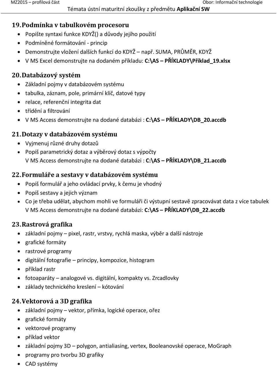 Databázový systém Základní pojmy v databázovém systému tabulka, záznam, pole, primární klíč, datové typy relace, referenční integrita dat třídění a filtrování V MS Access demonstrujte na dodané