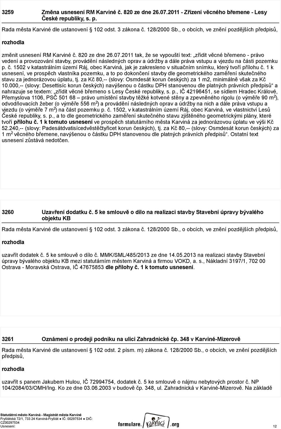 2011 tak, že se vypouští text: zřídit věcné břemeno - právo vedení a provozování stavby, provádění následných oprav a údržby a dále práva vstupu a vjezdu na čá