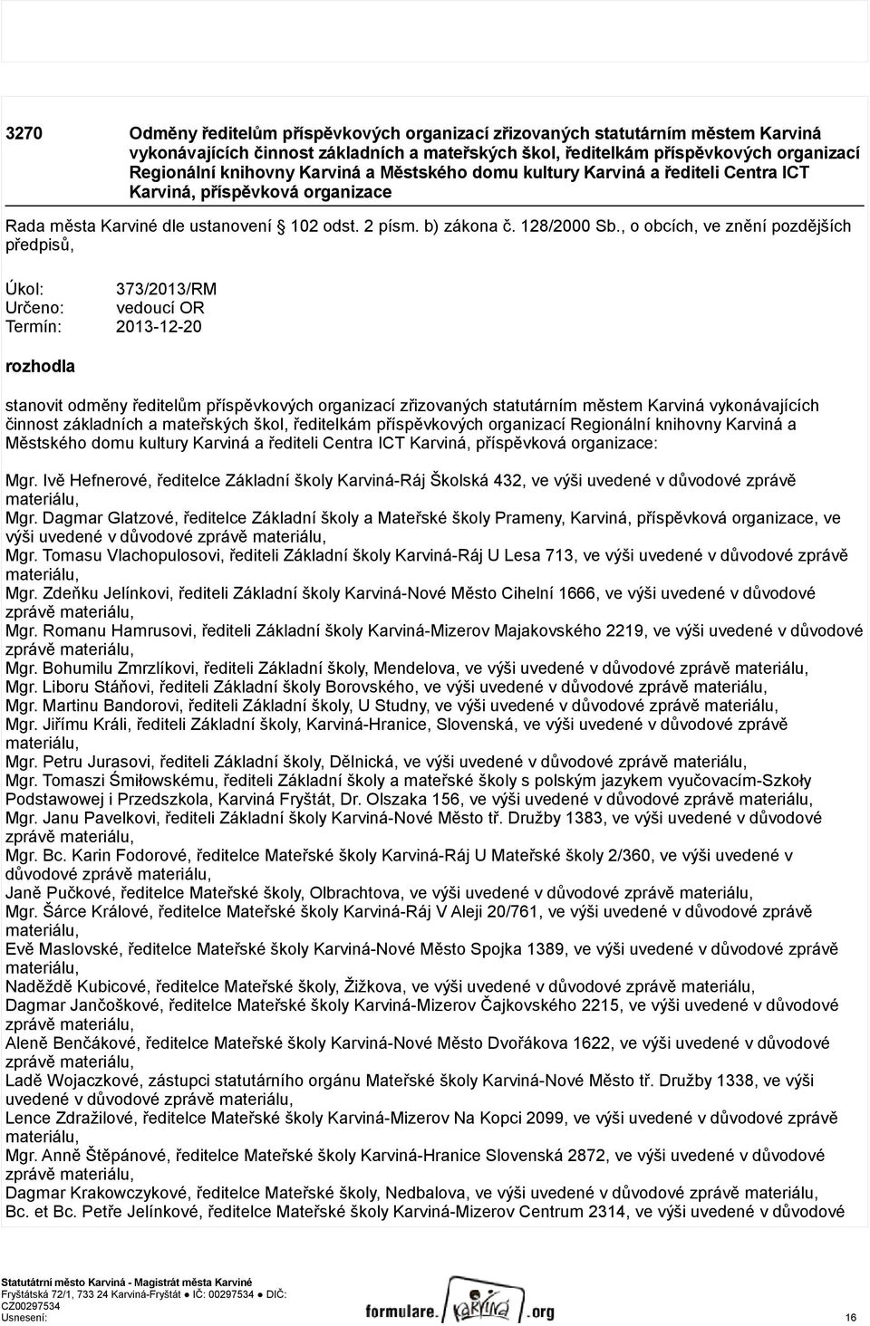 , o obcích, ve znění pozdějších předpisů, Úkol: 373/2013/RM Určeno: vedoucí OR Termín: 2013-12-20 rozhodla stanovit odměny ředitelům příspěvkových organizací zřizovaných statutárním městem Karviná