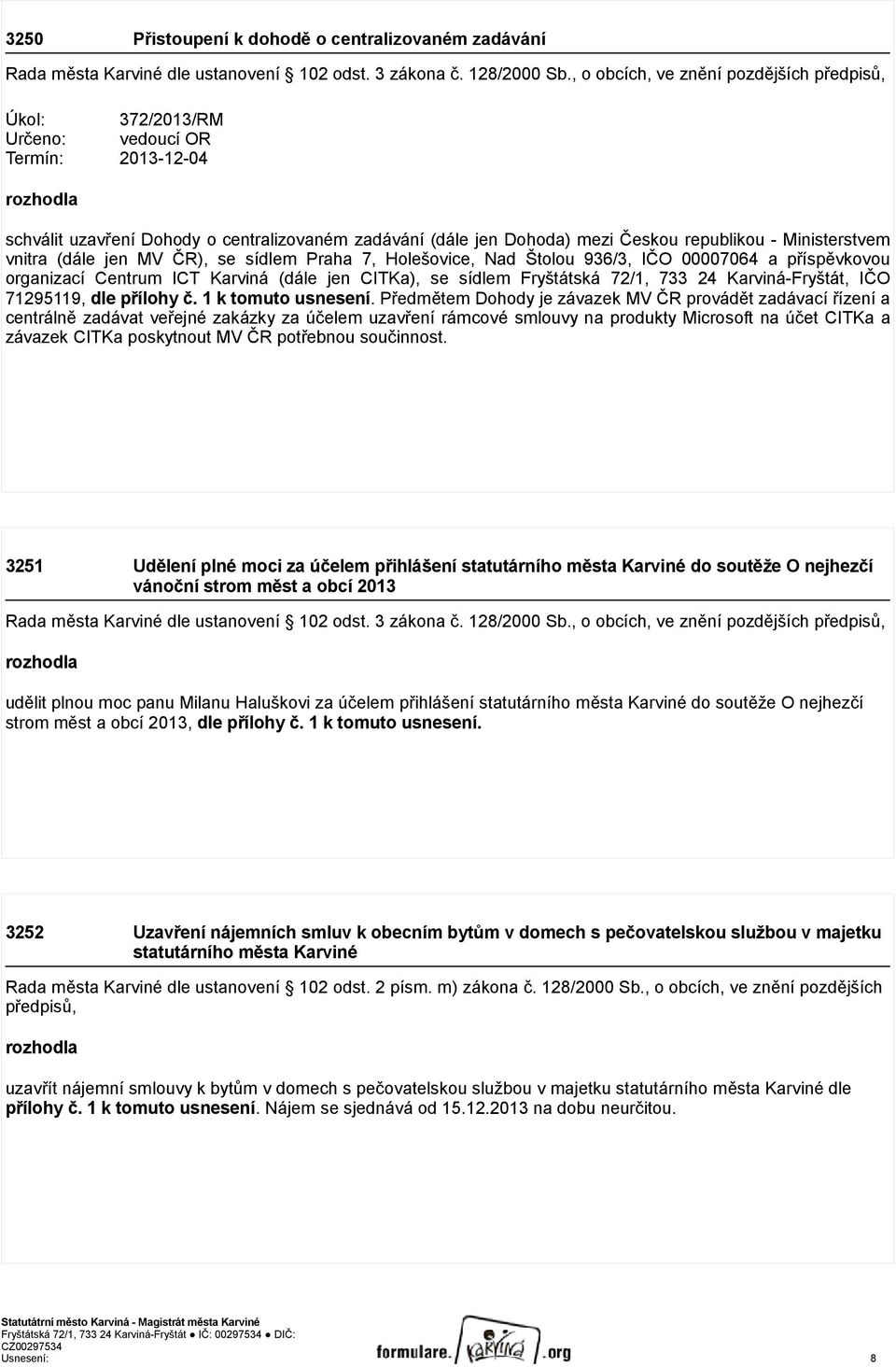 - Ministerstvem vnitra (dále jen MV ČR), se sídlem Praha 7, Holešovice, Nad Štolou 936/3, IČO 00007064 a příspěvkovou organizací Centrum ICT Karviná (dále jen CITKa), se sídlem Fryštátská 72/1, 733