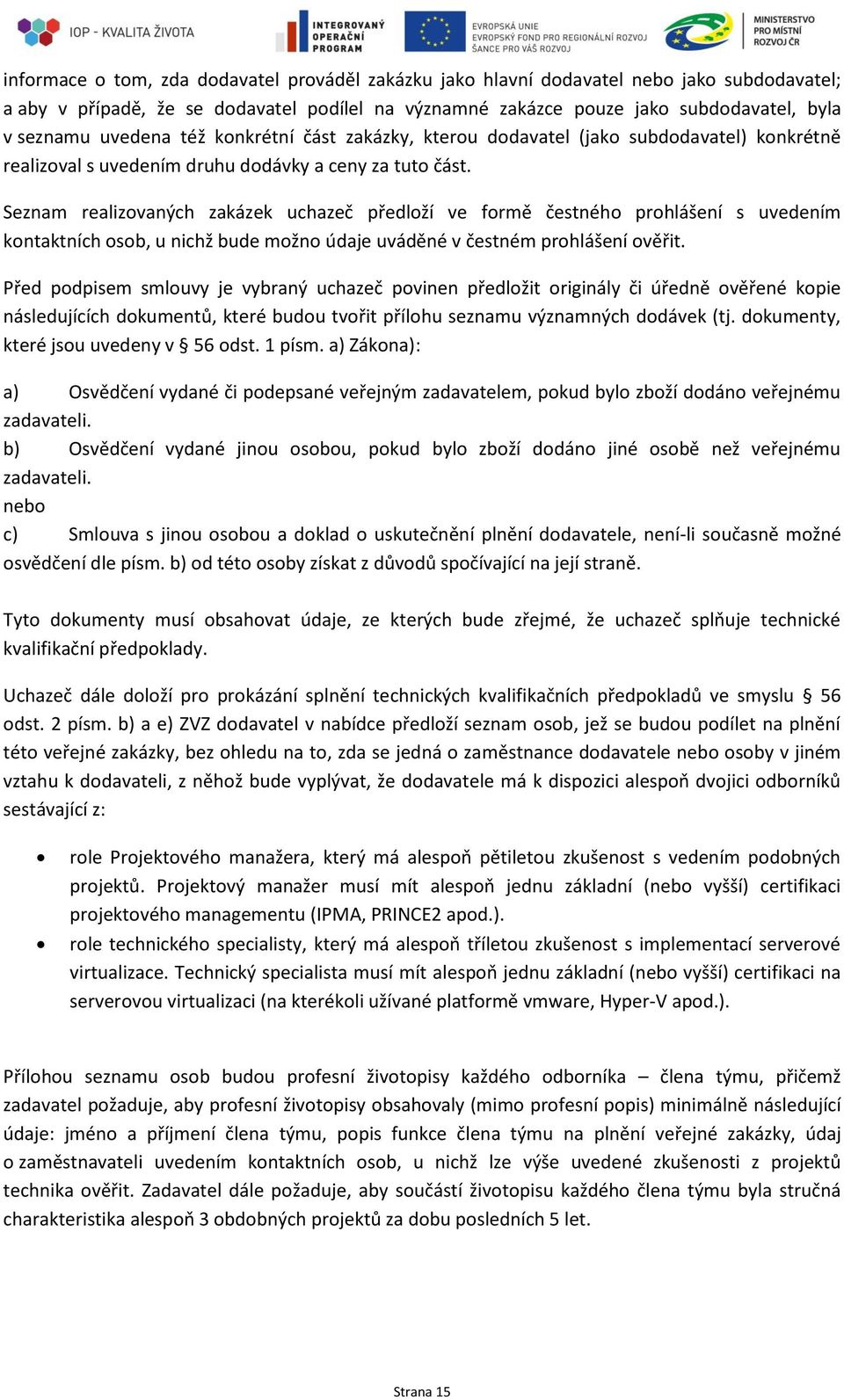 Seznam realizovaných zakázek uchazeč předloží ve formě čestného prohlášení s uvedením kontaktních osob, u nichž bude možno údaje uváděné v čestném prohlášení ověřit.