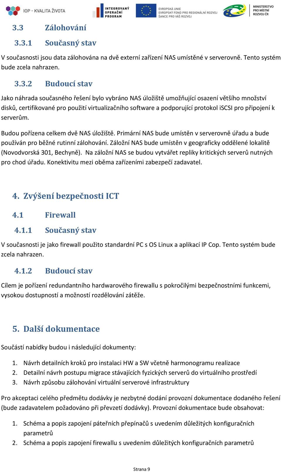 Budou pořízena celkem dvě NAS úložiště. Primární NAS bude umístěn v serverovně úřadu a bude používán pro běžné rutinní zálohování.