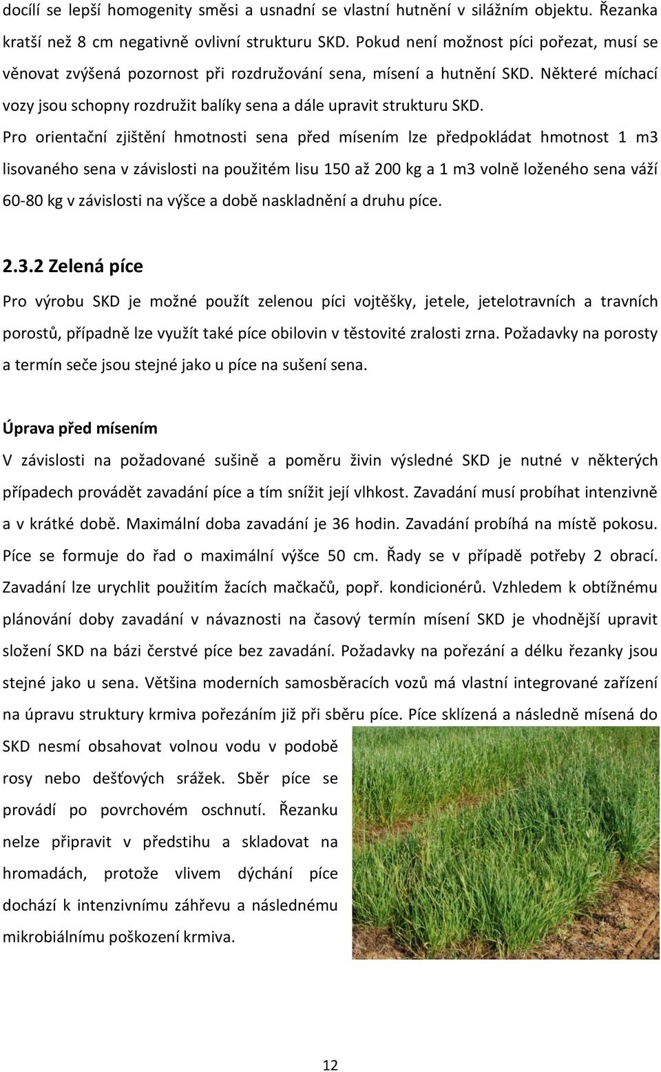 Pro orientační zjištění hmotnosti sena před mísením lze předpokládat hmotnost 1 m3 lisovaného sena v závislosti na použitém lisu 150 až 200 kg a 1 m3 volně loženého sena váží 60-80 kg v závislosti na