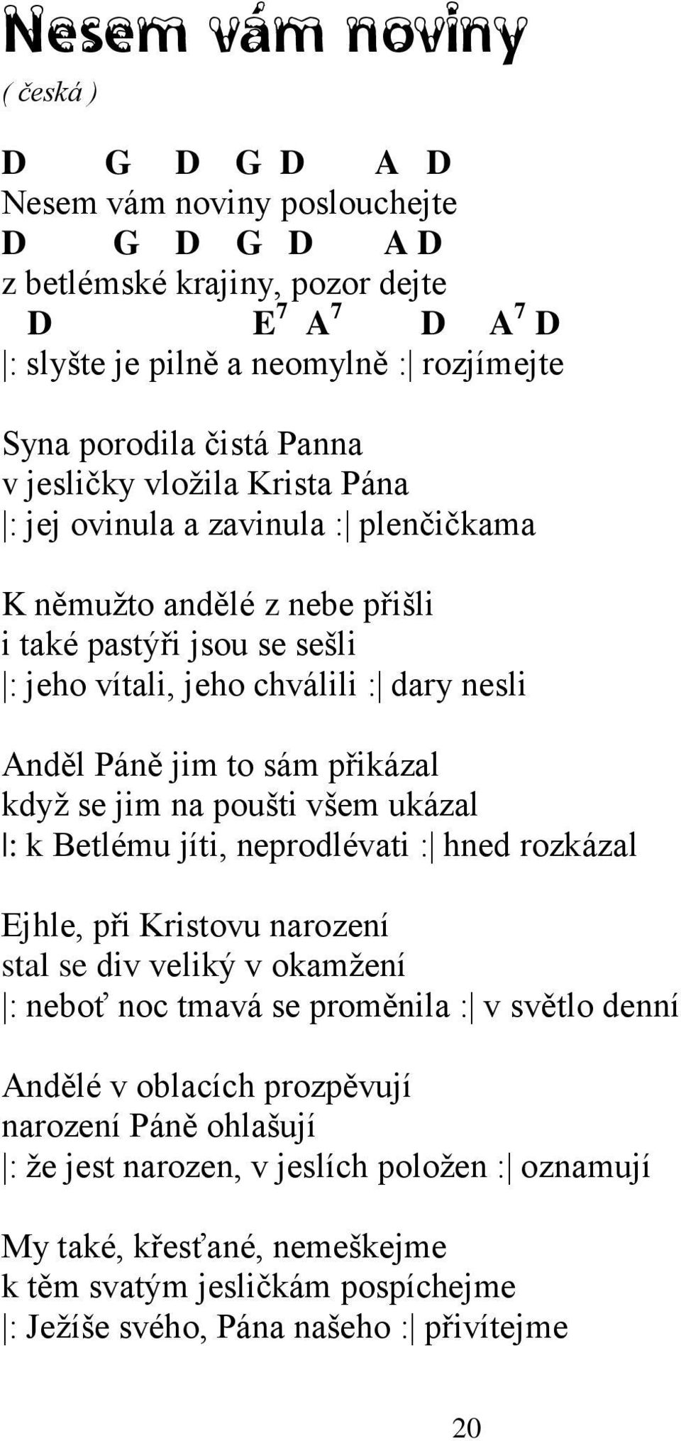 přikázal kdyţ se jim na poušti všem ukázal : k Betlému jíti, neprodlévati : hned rozkázal Ejhle, při Kristovu narození stal se div veliký v okamţení : neboť noc tmavá se proměnila : v světlo denní