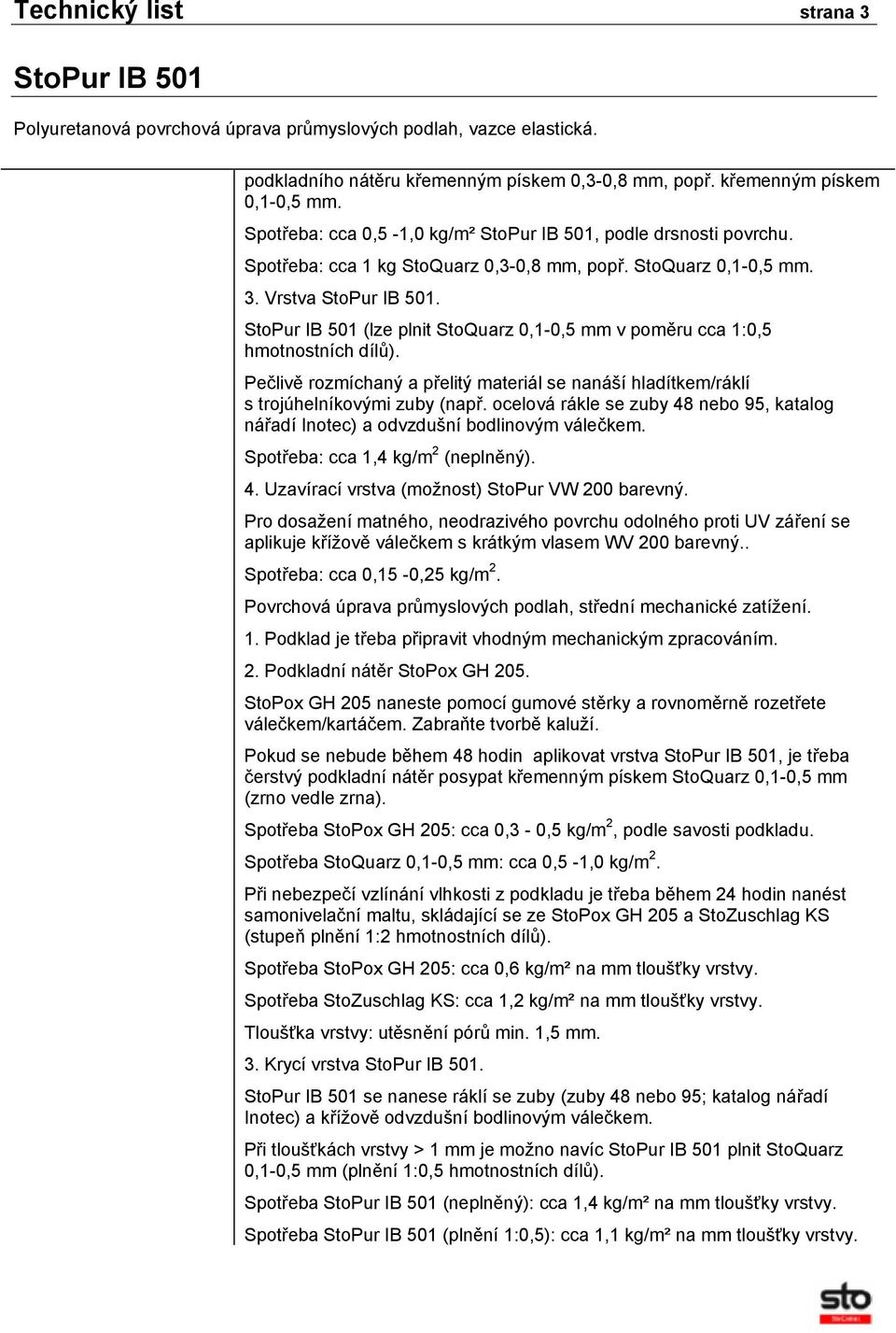 Pečlivě rozmíchaný a přelitý materiál se nanáší hladítkem/ráklí s trojúhelníkovými zuby (např. ocelová rákle se zuby 48 nebo 95, katalog nářadí Inotec) a odvzdušní bodlinovým válečkem.