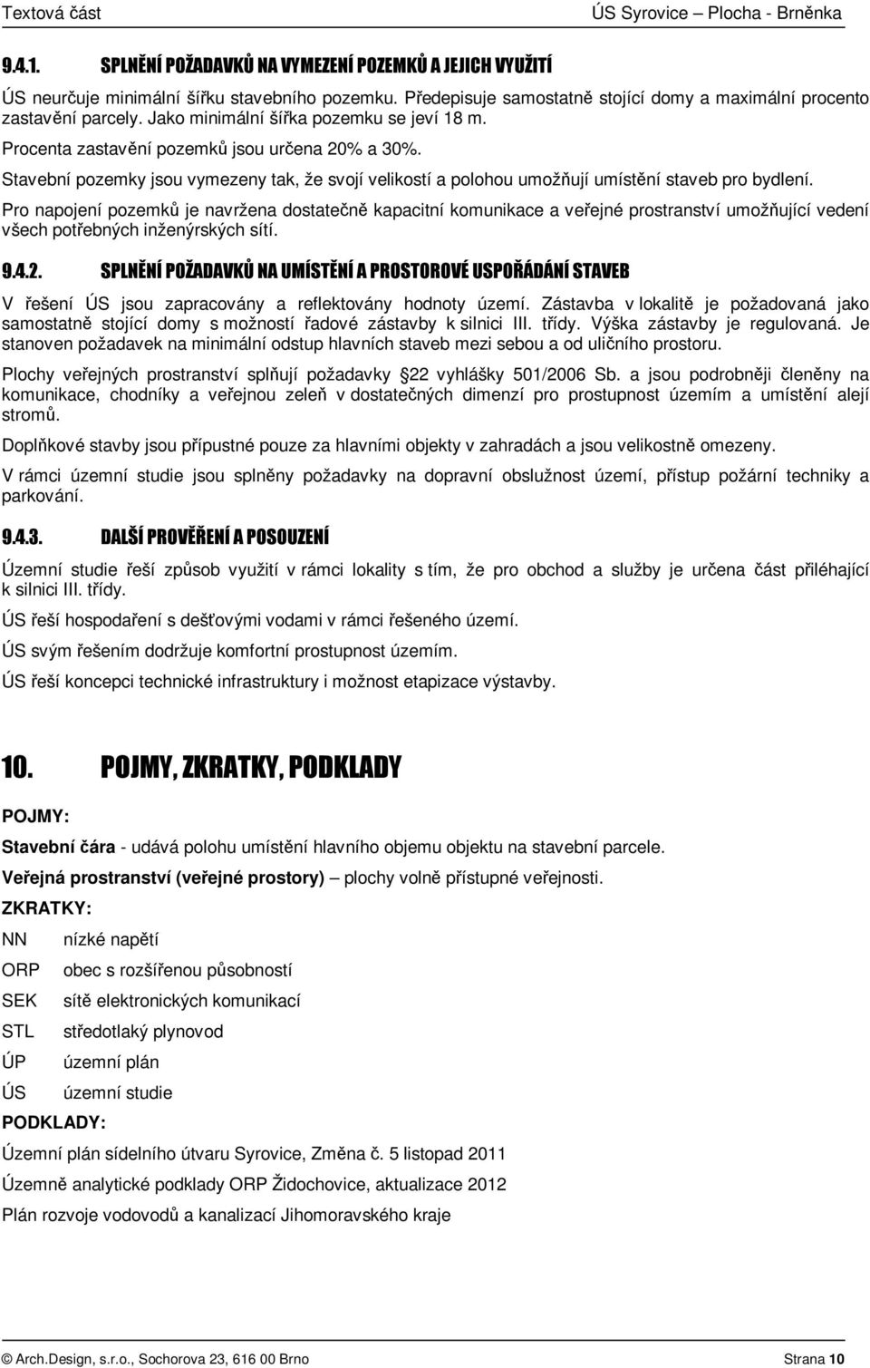 Pro napojení pozemků je navržena dostatečně kapacitní komunikace a veřejné prostranství umožňující vedení všech potřebných inženýrských sítí. 9.4.2.