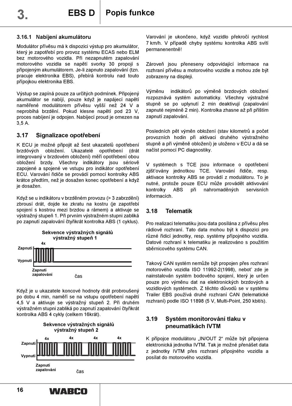 pracuje elektronika EBS), přebírá kontrolu nad touto přípojkou elektronika EBS. Výstup se zapíná pouze za určitých podmínek.