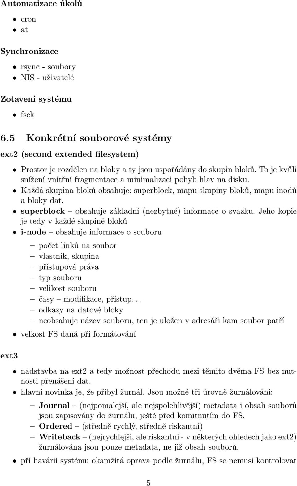 To je kvůli snížení vnitřní fragmentace a minimalizaci pohyb hlav na disku. Každá skupina bloků obsahuje: superblock, mapu skupiny bloků, mapu inodů a bloky dat.