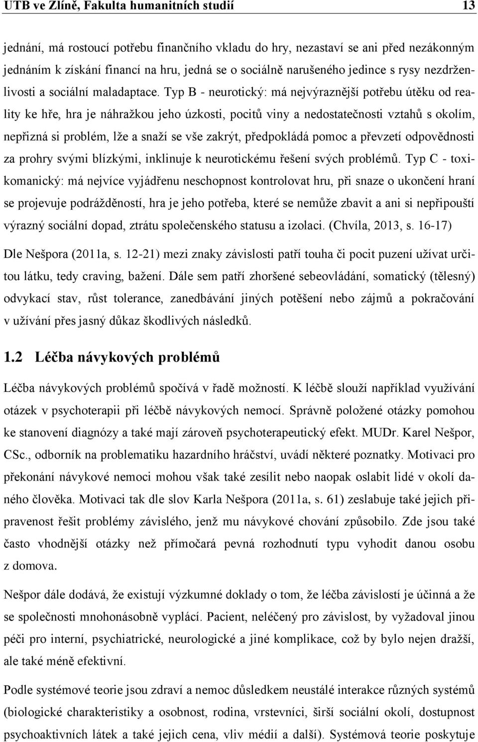 Typ B - neurotický: má nejvýraznější potřebu útěku od reality ke hře, hra je náhražkou jeho úzkosti, pocitů viny a nedostatečnosti vztahů s okolím, nepřizná si problém, lže a snaží se vše zakrýt,