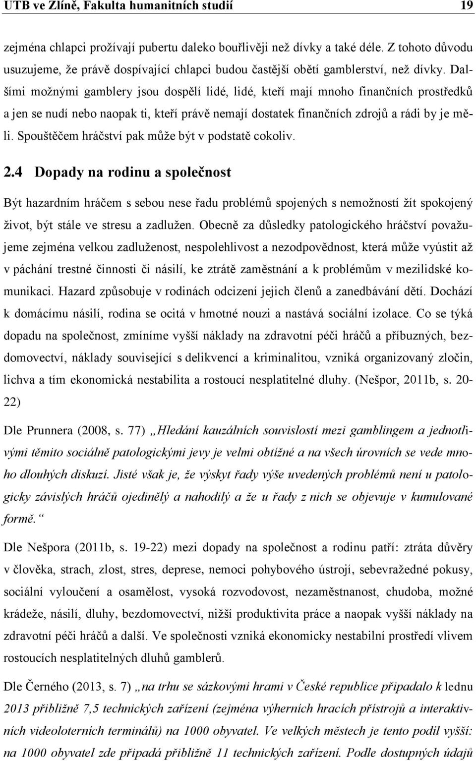 Dalšími možnými gamblery jsou dospělí lidé, lidé, kteří mají mnoho finančních prostředků a jen se nudí nebo naopak ti, kteří právě nemají dostatek finančních zdrojů a rádi by je měli.