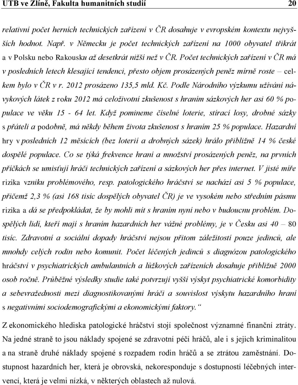 Počet technických zařízení v ČR má v posledních letech klesající tendenci, přesto objem prosázených peněz mírně roste celkem bylo v ČR v r. 2012 prosázeno 135,5 mld. Kč.