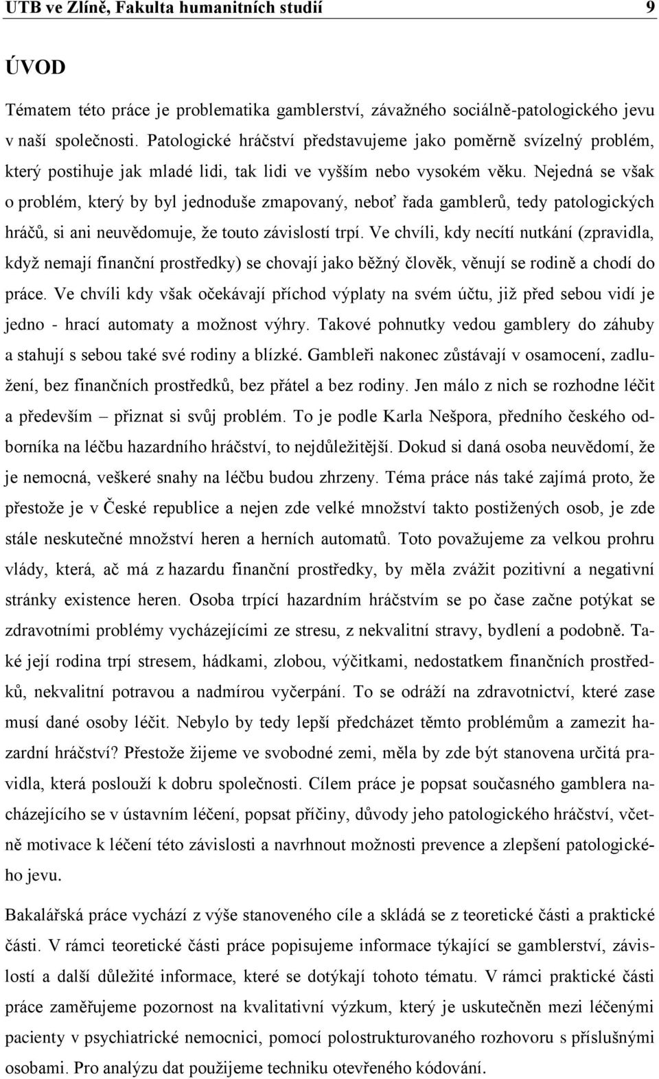 Nejedná se však o problém, který by byl jednoduše zmapovaný, neboť řada gamblerů, tedy patologických hráčů, si ani neuvědomuje, že touto závislostí trpí.