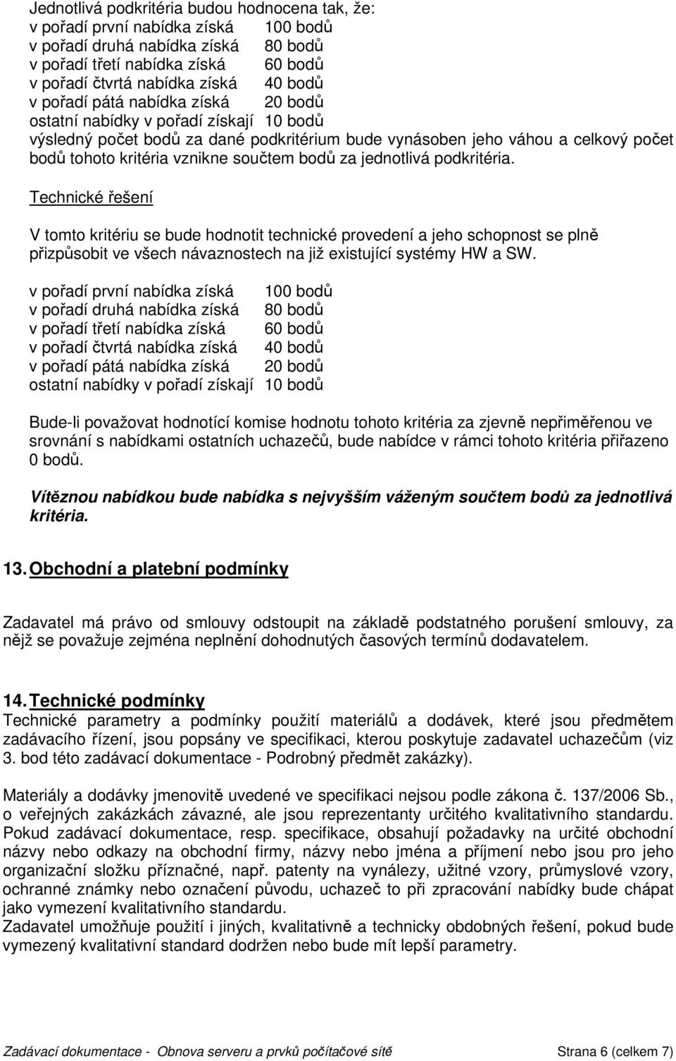 za jednotlivá podkritéria. Technické řešení V tomto kritériu se bude hodnotit technické provedení a jeho schopnost se plně přizpůsobit ve všech návaznostech na již existující systémy HW a SW.