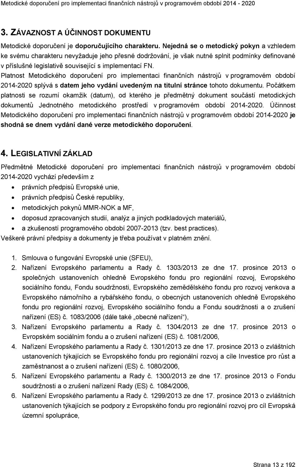 Platnost Metodického doporučení pro implementaci finančních nástrojů v programovém období 2014-2020 splývá s datem jeho vydání uvedeným na titulní stránce tohoto dokumentu.