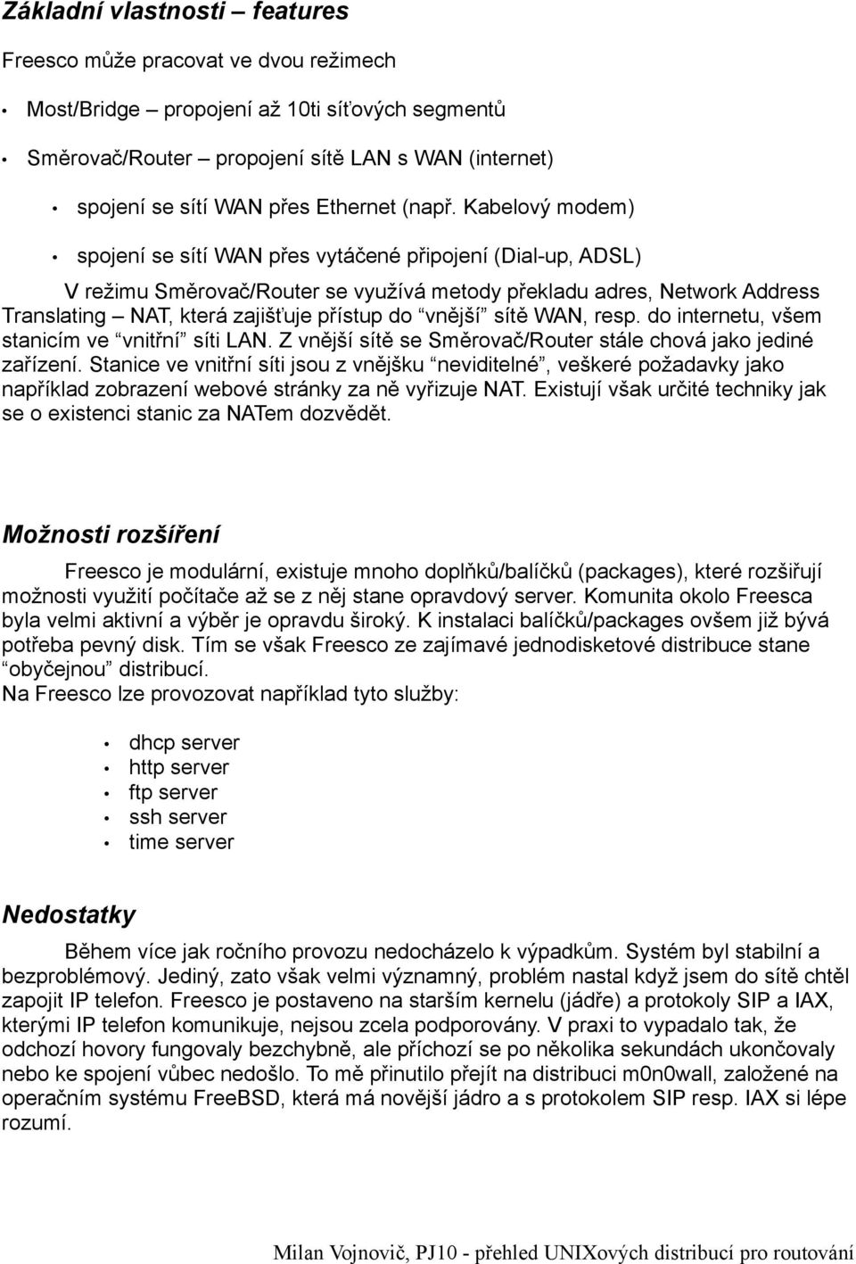 Kabelový modem) spojení se sítí WAN přes vytáčené připojení (Dial-up, ADSL) V režimu Směrovač/Router se využívá metody překladu adres, Network Address Translating NAT, která zajišťuje přístup do