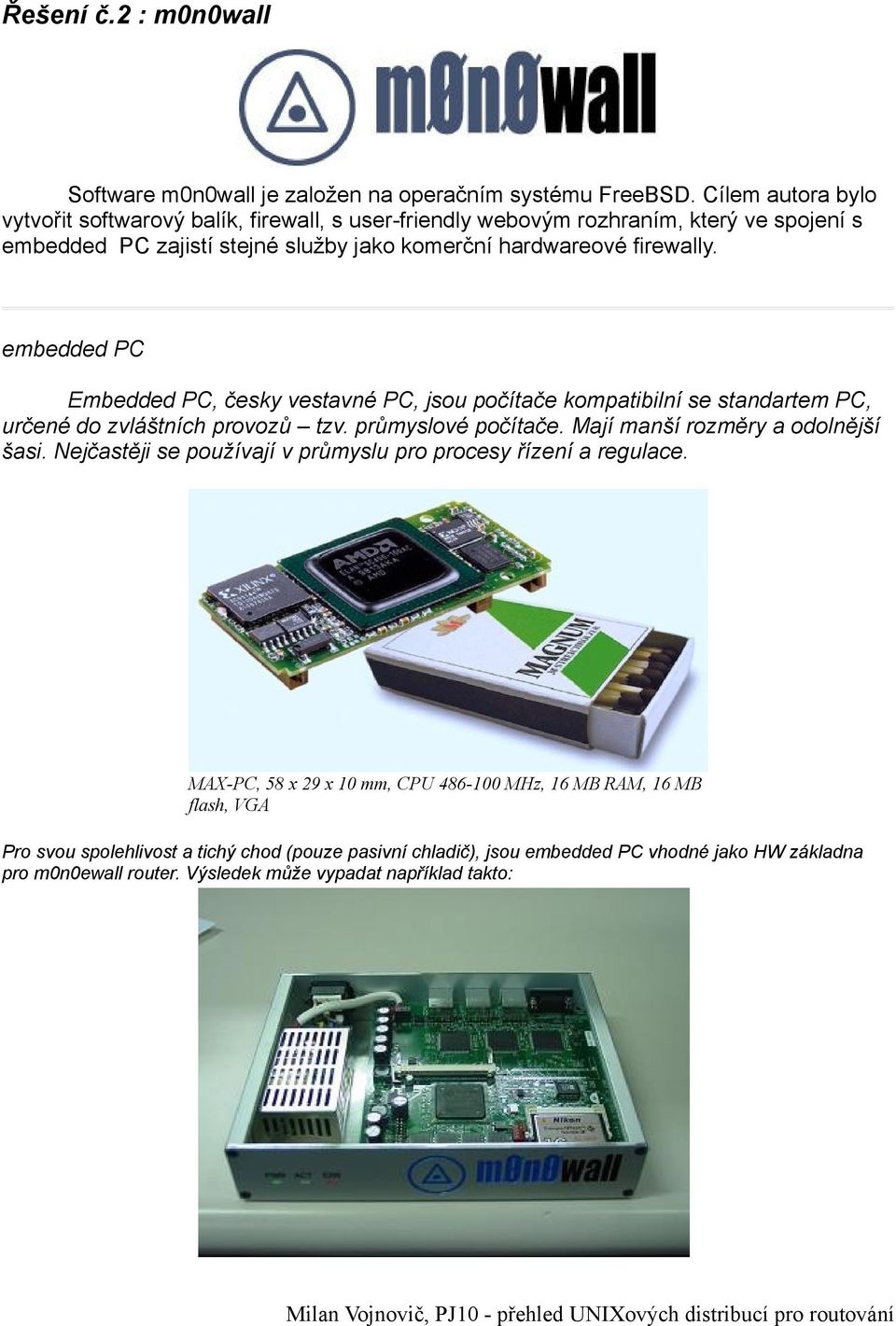 embedded PC Embedded PC, česky vestavné PC, jsou počítače kompatibilní se standartem PC, určené do zvláštních provozů tzv. průmyslové počítače. Mají manší rozměry a odolnější šasi.