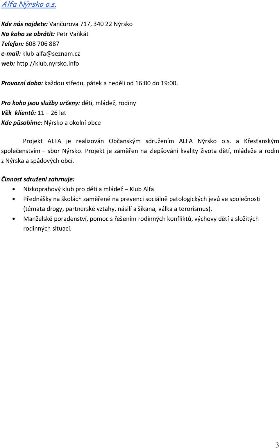 Pro koho jsou služby určeny: děti, mládež, rodiny Věk klientů: 11 26 let Kde působíme: Nýrsko a okolní obce Projekt ALFA je realizován Občanským sdružením ALFA Nýrsko o.s. a Křesťanským společenstvím sbor Nýrsko.