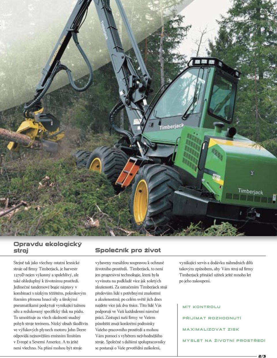 To umoïàuje za v ech okolností snadn pohyb stroje terénem. Nízk obsah kodlivin ve v fukov ch plynech motoru John Deere odpovídá nejnovûj ím emisním limitûm v Evropû a Severní Americe.