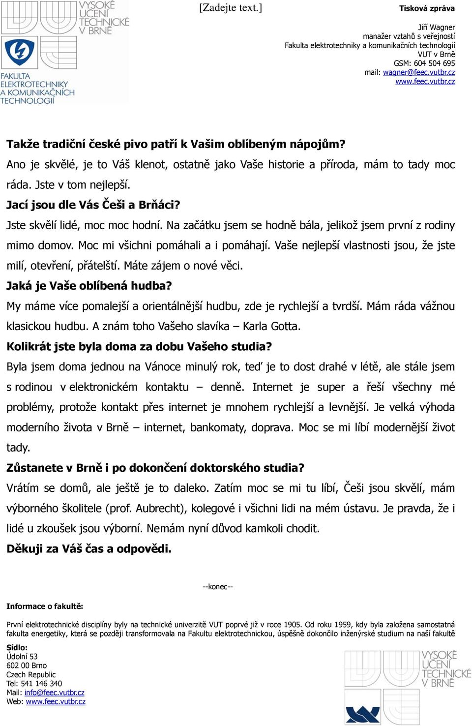 Vaše nejlepší vlastnosti jsou, že jste milí, otevření, přátelští. Máte zájem o nové věci. Jaká je Vaše oblíbená hudba? My máme více pomalejší a orientálnější hudbu, zde je rychlejší a tvrdší.