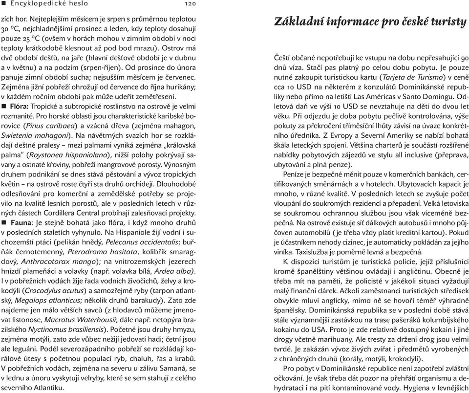 bod mrazu). Ostrov má dvě období dešťů, na jaře (hlavní dešťové období je v dubnu a v květnu) a na podzim (srpen -říjen). Od prosince do února panuje zimní období sucha; nejsušším měsícem je červenec.