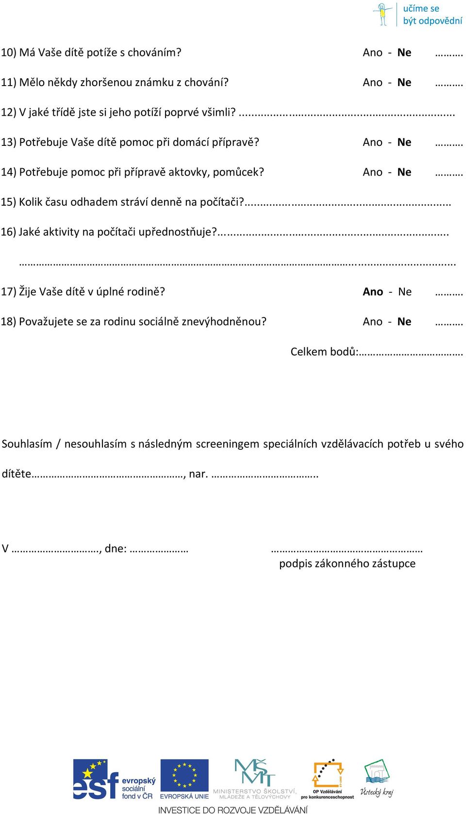 ... 16) Jaké aktivity na počítači upřednostňuje?...... 17) Žije Vaše dítě v úplné rodině? Ano - Ne. 18) Považujete se za rodinu sociálně znevýhodněnou?