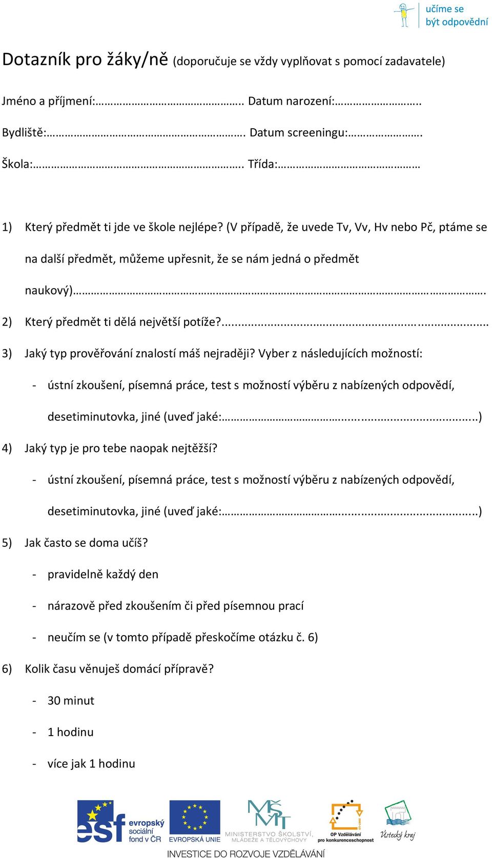 ... 3) Jaký typ prověřování znalostí máš nejraději? Vyber z následujících možností: - ústní zkoušení, písemná práce, test s možností výběru z nabízených odpovědí, desetiminutovka, jiné (uveď jaké:.