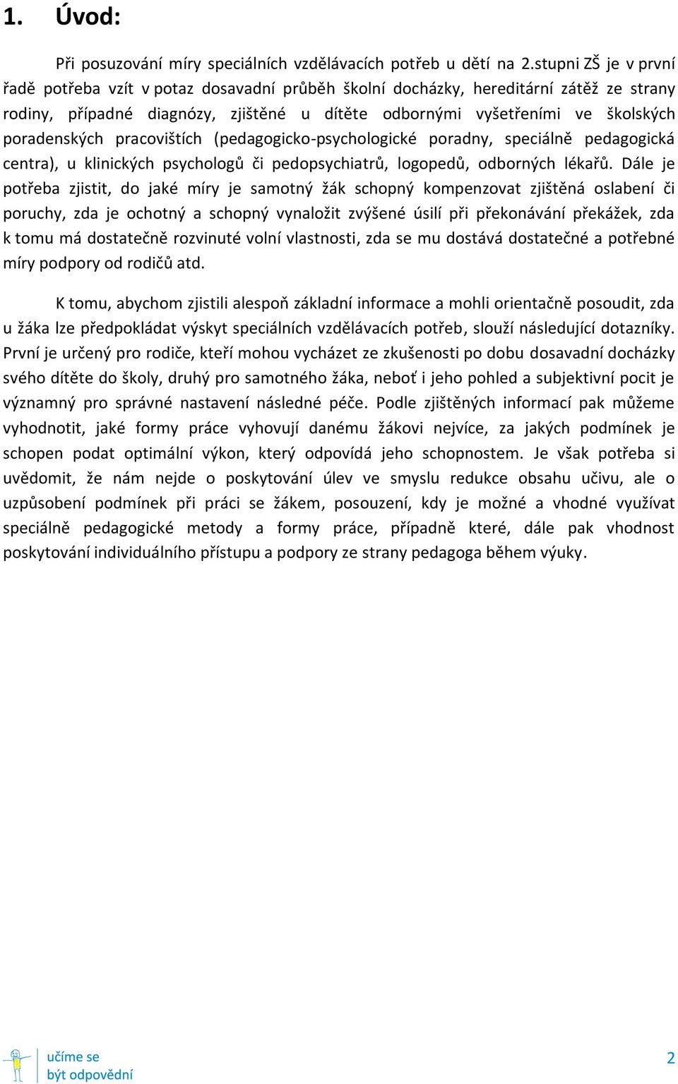 poradenských pracovištích (pedagogicko-psychologické poradny, speciálně pedagogická centra), u klinických psychologů či pedopsychiatrů, logopedů, odborných lékařů.