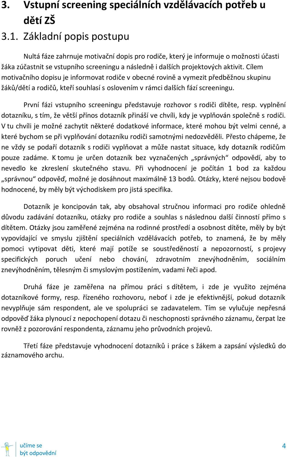 Cílem motivačního dopisu je informovat rodiče v obecné rovině a vymezit předběžnou skupinu žáků/dětí a rodičů, kteří souhlasí s oslovením v rámci dalších fází screeningu.