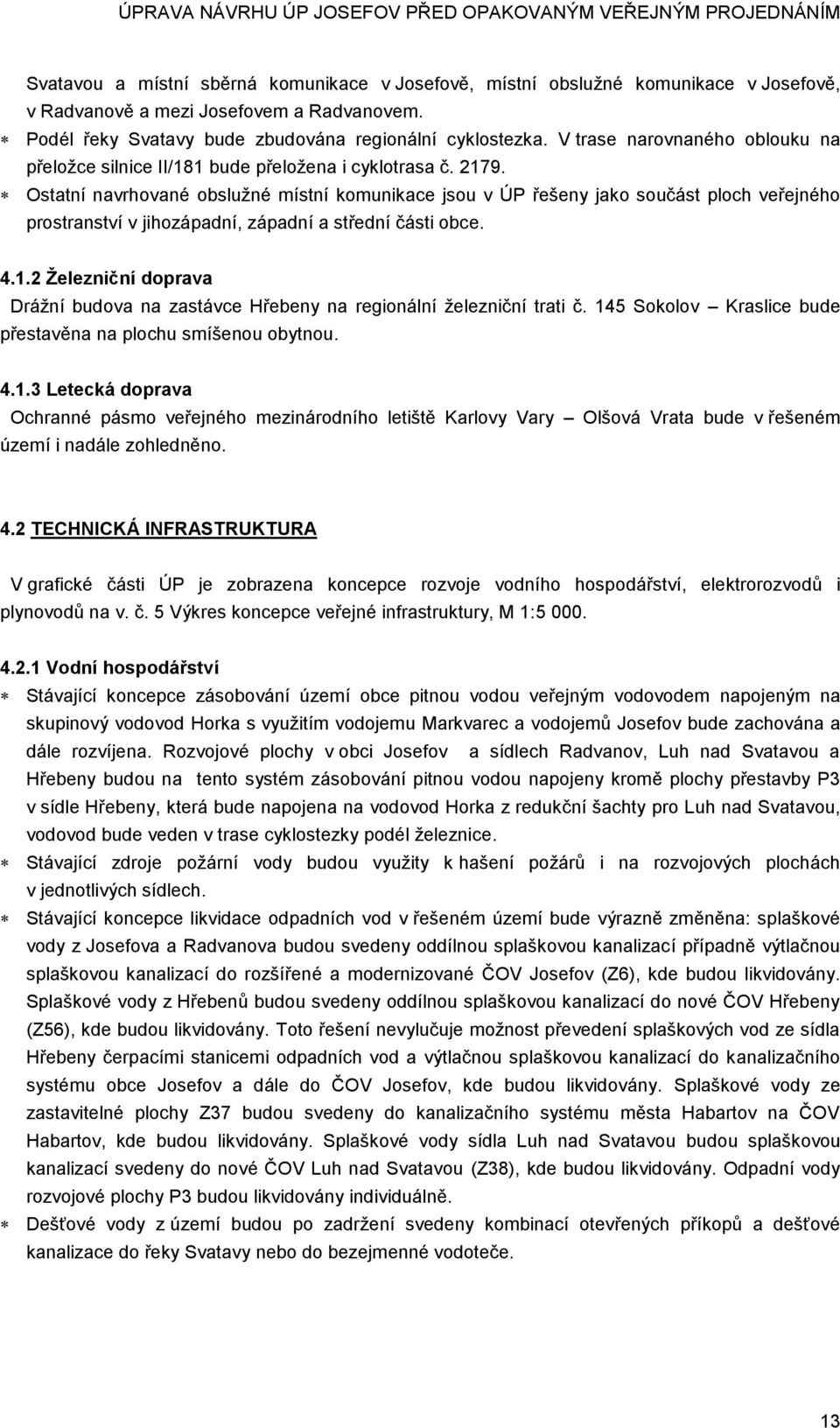 Ostatní navrhované obslužné místní komunikace jsou v ÚP řešeny jako součást ploch veřejného prostranství v jihozápadní, západní a střední části obce. 4.1.