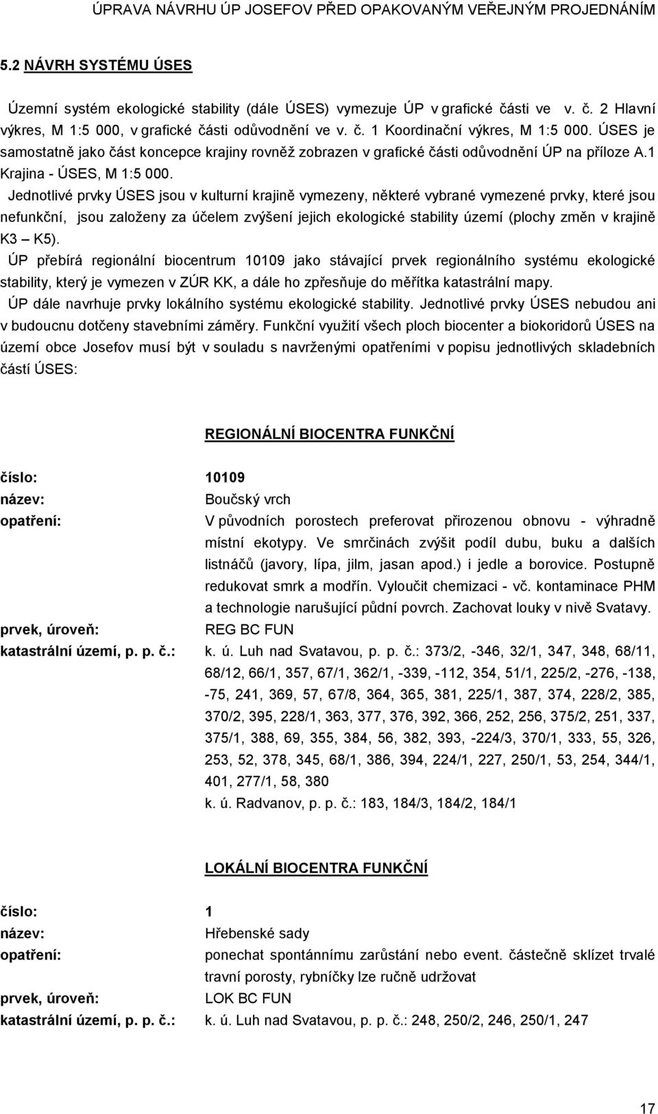 Jednotlivé prvky ÚSES jsou v kulturní krajině vymezeny, některé vybrané vymezené prvky, které jsou nefunkční, jsou založeny za účelem zvýšení jejich ekologické stability území (plochy změn v krajině