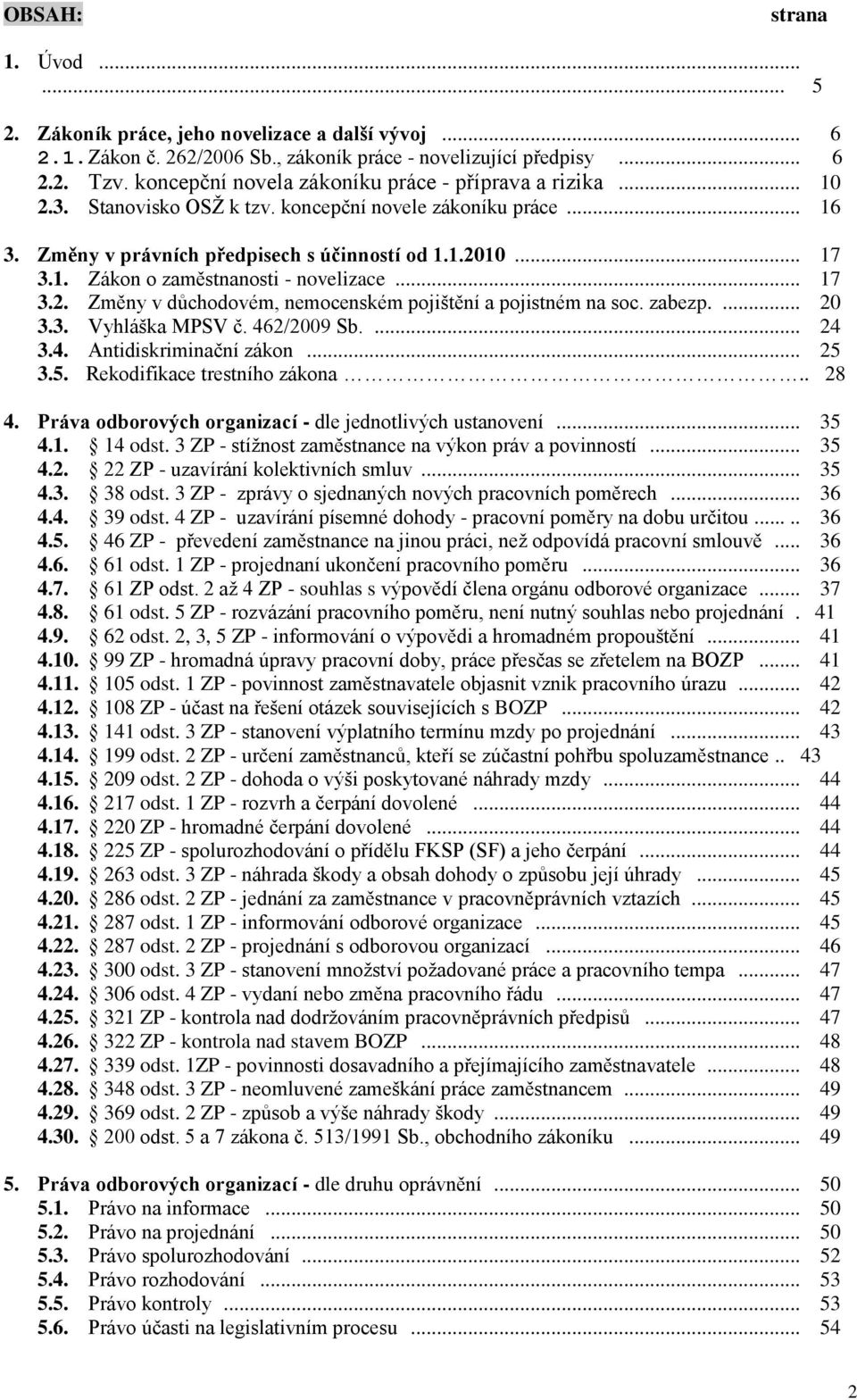 .. 17 3.2. Změny v důchodovém, nemocenském pojištění a pojistném na soc. zabezp.... 20 3.3. Vyhláška MPSV č. 462/2009 Sb.... 24 3.4. Antidiskriminační zákon... 25 3.5. Rekodifikace trestního zákona.