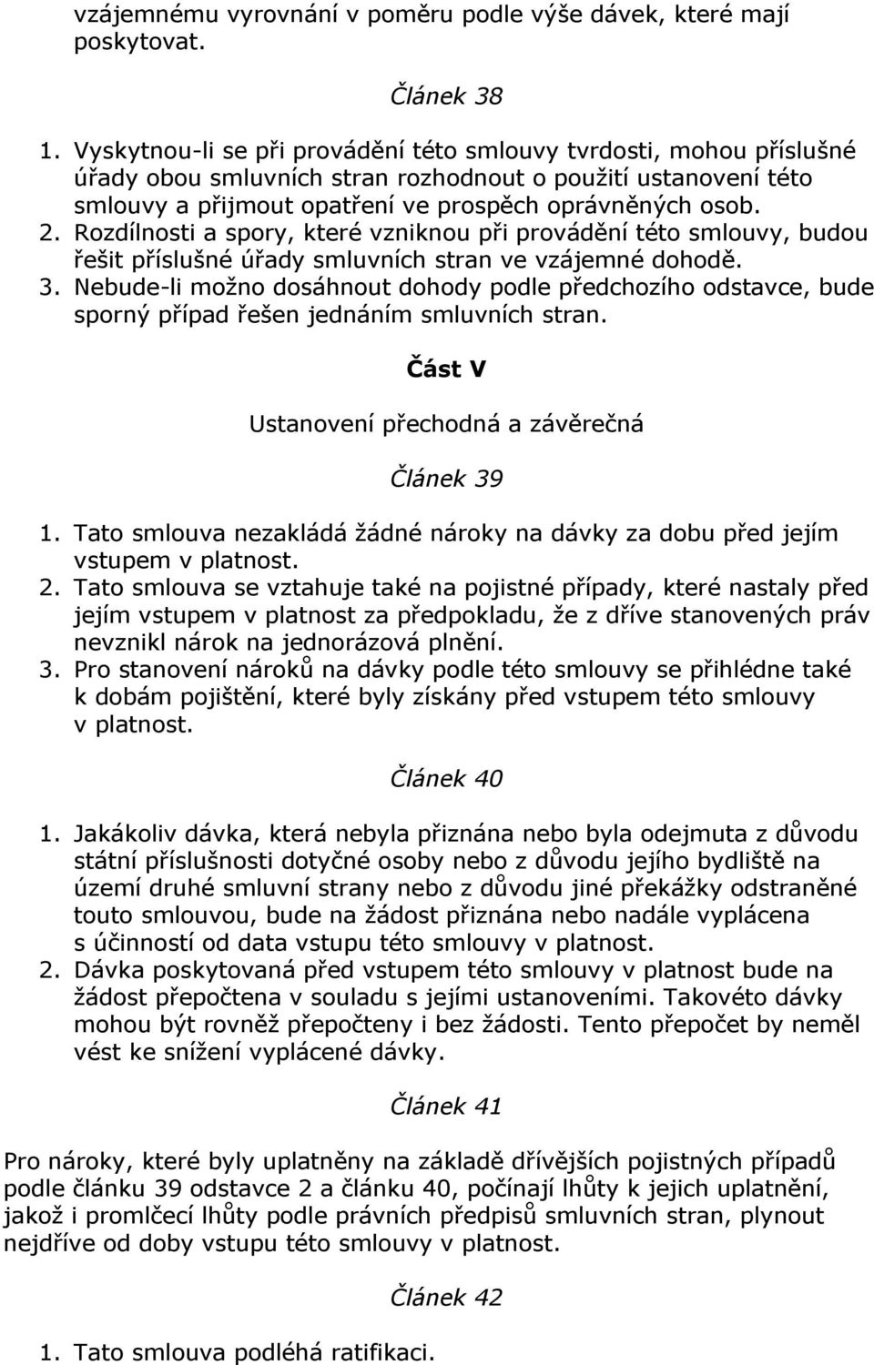 Rozdílnosti a spory, které vzniknou při provádění této smlouvy, budou řešit příslušné úřady smluvních stran ve vzájemné dohodě. 3.