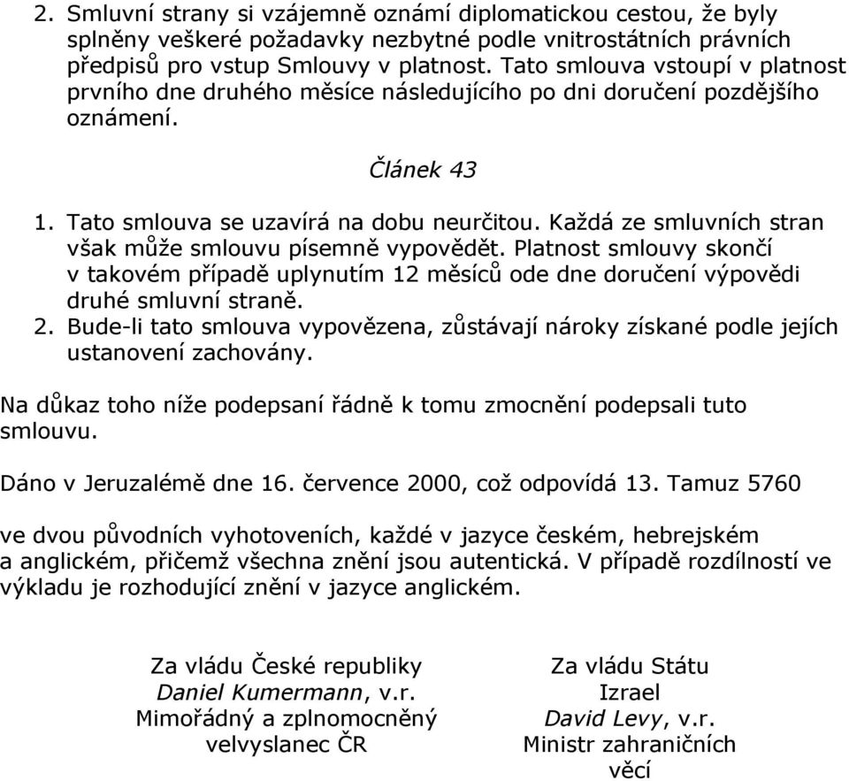 Každá ze smluvních stran však může smlouvu písemně vypovědět. Platnost smlouvy skončí v takovém případě uplynutím 12 měsíců ode dne doručení výpovědi druhé smluvní straně. 2.