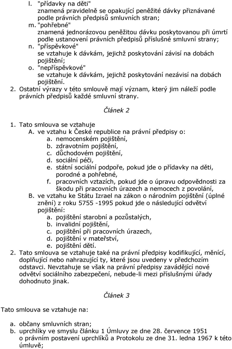 "příspěvkové" se vztahuje k dávkám, jejichž poskytování závisí na dobách pojištění; o. "nepříspěvkové" se vztahuje k dávkám, jejichž poskytování nezávisí na dobách pojištění. 2.